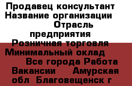 Продавец-консультант › Название организации ­ LEGO › Отрасль предприятия ­ Розничная торговля › Минимальный оклад ­ 25 000 - Все города Работа » Вакансии   . Амурская обл.,Благовещенск г.